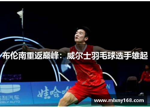 布伦南重返巅峰：威尔士羽毛球选手雄起