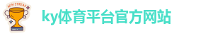 ky体育平台官方网站_kaiyun全站入口登录